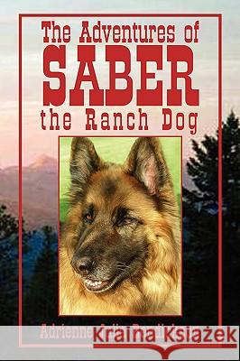 The Adventures of Saber the Ranch Dog Adrienne Julia Bendickson 9781441520234 Xlibris Corporation