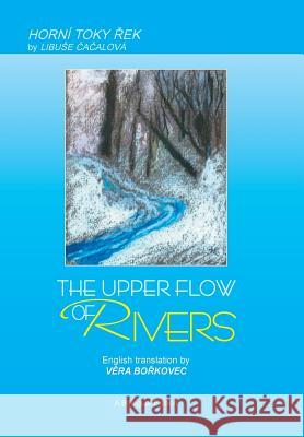 The Upper Flow of Rivers Libuse Cacalova Vera Borkovec 9781441520579 Xlibris Us