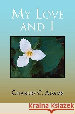 My Love and I Charles C. Adams 9781441520623 Xlibris Corporation