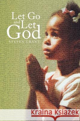 Let Go and Let God Steven Grant 9781441521637 Xlibris Corporation