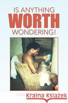 Is Anything Worth Wondering! Gonlee Wamie Gaye 9781441522771 Xlibris Corporation