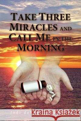 Take Three Miracles and Call Me in the Morning Jodi DeSantis-Helming 9781441522801