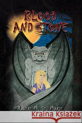 Blood and Stone Robert M. St Marie 9781441523013 Xlibris Corporation