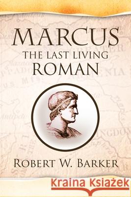 Marcus the Last Living Roman Robert W. Barker 9781441524027 Xlibris Corporation