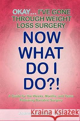 Okay... I've Gone Through Weight Loss Surgery, Now What Do I Do?! Joanne M. Moff Pa-C 9781441524041 Xlibris Corporation