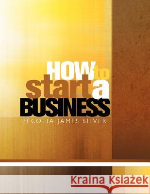 How To Start A Business Silver, Pecolia James 9781441524560 Xlibris Corporation