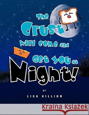 The Crust Will Come and Get You at Night! Lisa Killion 9781441525840 Xlibris Corporation