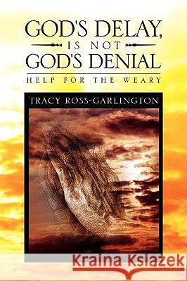 God's Delay, Is Not God's Denial Tracy Ross-Garlington 9781441526441
