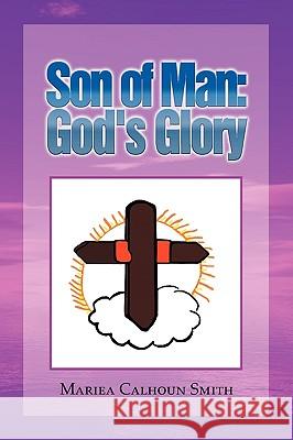Son of Man: God's Glory Smith, Mariea Calhoun 9781441526625 Xlibris Corporation