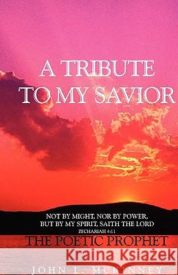 A Tribute to My Savior: Not by MIGHT, Nor by POWER, but by my SPIRIT, saith the Lord McKinney, John 9781441527349