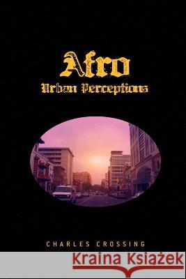 Afro Urban Perceptions Charles Crossing 9781441528421 Xlibris Corporation