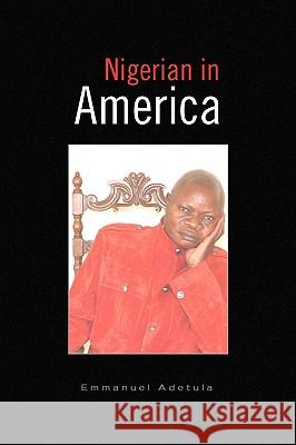 Nigerian in America Emmanuel Adetula 9781441529008 Xlibris Corporation