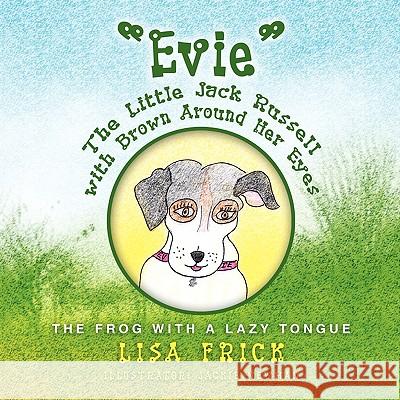 Evie' the Little Jack Russell with Brown Around Her Eyes Lisa Frick 9781441529114 Xlibris Corporation