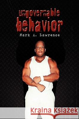 Ungovernable Behavior Mark A. Lawrence 9781441529206 Xlibris Corporation