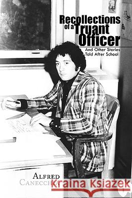 Recollections of a Truant Officer Alfred Canecchia 9781441530165 Xlibris Corporation