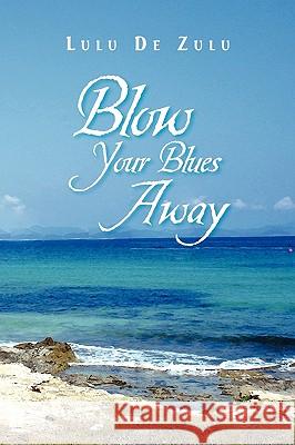 Blow Your Blues Away Lulu De Zulu 9781441531278 Xlibris Corporation