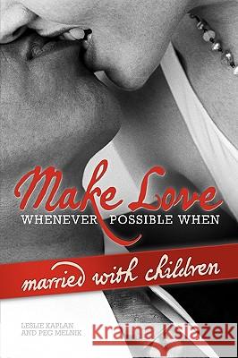 Make Love Whenever Possible When Married with Children Kaplan And Lesli 9781441531285 Xlibris Corporation