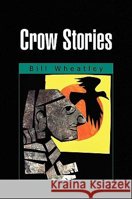 Crow Stories Bill Wheatley 9781441531445 Xlibris Corporation