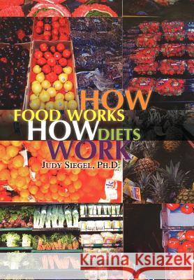 How Food Works - How Diets Work Judy Ph. D. Siegel 9781441532084 Xlibris Corporation