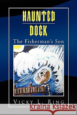 Haunted Dock: The Fisherman's Son Ring, Vicky L. 9781441532718 Xlibris Corporation