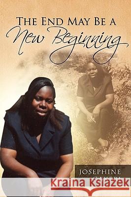 The End May Be a New Beginning Josephine Gakeri 9781441532886 Xlibris Corporation