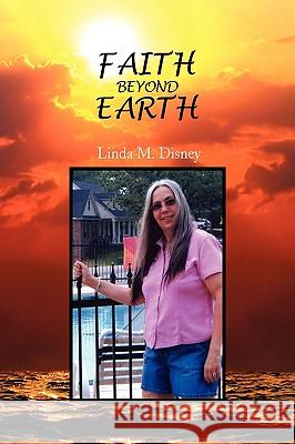 Faith Beyond Earth Linda M. Disney 9781441533777 Xlibris Corporation