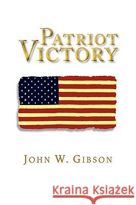 Patriot Victory John W. Gibson 9781441534446 Xlibris Corporation