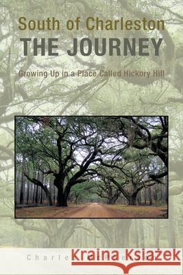 South of Charleston the Journey: Growing up in a Place Called Hickory Hill McPherson, Charles 9781441534873 Xlibris Corporation