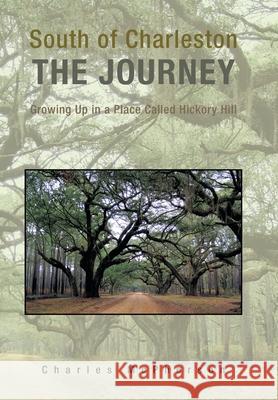 South of Charleston the Journey: Growing up in a Place Called Hickory Hill McPherson, Charles 9781441534880 Xlibris Corporation