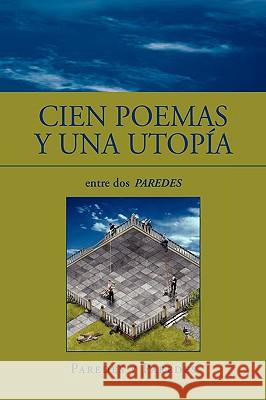 Cien Poemas y Una Utopia Jaime Paredes y. Paredes 9781441535191 Xlibris Corporation