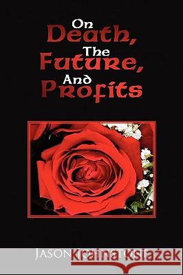 On Death, the Future, and Profits Jason Johnstone 9781441535733 Xlibris Corporation