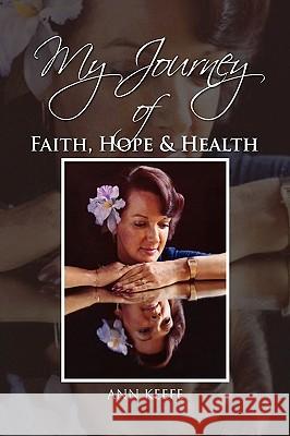 My Journey of Faith, Hope & Health Ann Keefe 9781441538482 Xlibris Corporation