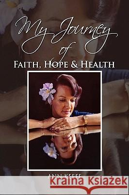 My Journey of Faith, Hope & Health Ann Keefe 9781441538499 Xlibris Corporation