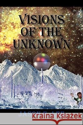 Visions of the Unknown Jason E. Lee 9781441538772 Xlibris Corporation