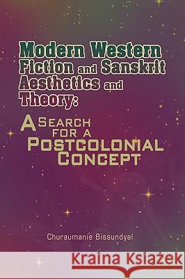 Modern Western Fiction and Sanskrit Aesthetics and Theory: A Search for a Postcolonial Concept Bissundyal, Churaumanie 9781441539564 Xlibris Corporation
