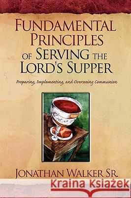 Fundamental Principles of Serving the Lord's Supper Jonathan Sr. Walker 9781441539878