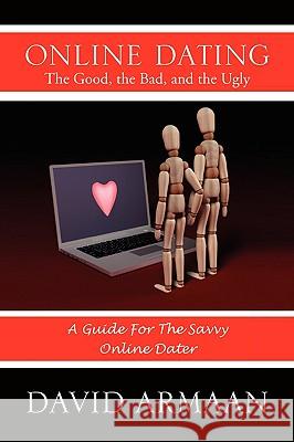Online Dating the Good, the Bad, and the Ugly David Armaan 9781441539991 Xlibris Corporation