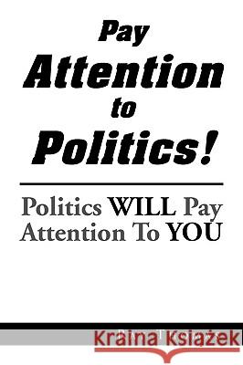 Pay Attention to Politics! Ray Thomas 9781441540638 Xlibris Corporation