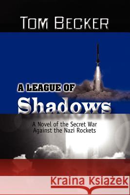 A League of Shadows: A Novel of the Secret War Against the Nazi Rockets Becker, Tom 9781441541512 Xlibris Corporation