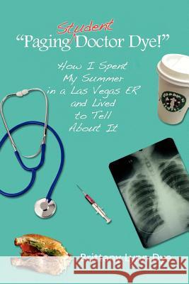''Paging Student Doctor Dye!'' Brittany Lynn Dye 9781441542922 Xlibris Corporation