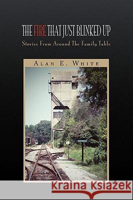 The Fire That Just Blinked Up Alan E. White 9781441543769 Xlibris Corporation