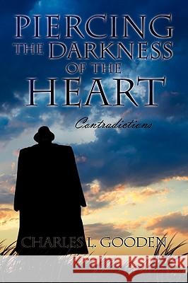 Piercing the Darkness of the Heart Charles L. Gooden 9781441543905 Xlibris Corporation