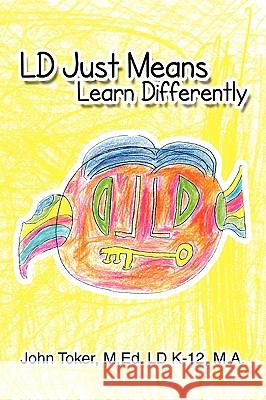 LD Just Means Learn Differently John M. Ed LD K-12 M. a. Toker 9781441544926 Xlibris Corporation