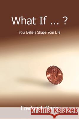 What If ... ?: Your Beliefs Shape Your Life Gans, Frederick 9781441546319