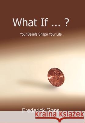 What If ... ?: Your Beliefs Shape Your Life Gans, Frederick 9781441546326