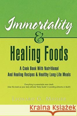 Immortality & Healing Foods Leonard G. Messier 9781441546968 Xlibris Corporation