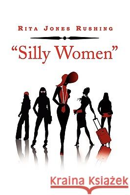 ''Silly Women'' Rita Jones Rushing 9781441547453 Xlibris Corporation