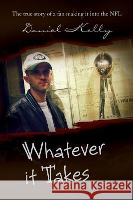Whatever It Takes: The True Story of a Fan Making It Into the NFL Kelly, Daniel 9781441547873