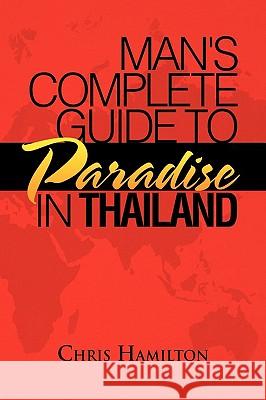 Man's Complete Guide to Paradise in Thailand Chris Hamilton 9781441549037 Xlibris Corporation