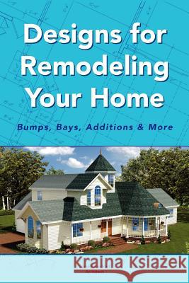 Designs for Remodeling Your Home: Bumps, Bays, Additions & More Architect, Jerold Axelrod 9781441549310 Xlibris Corporation